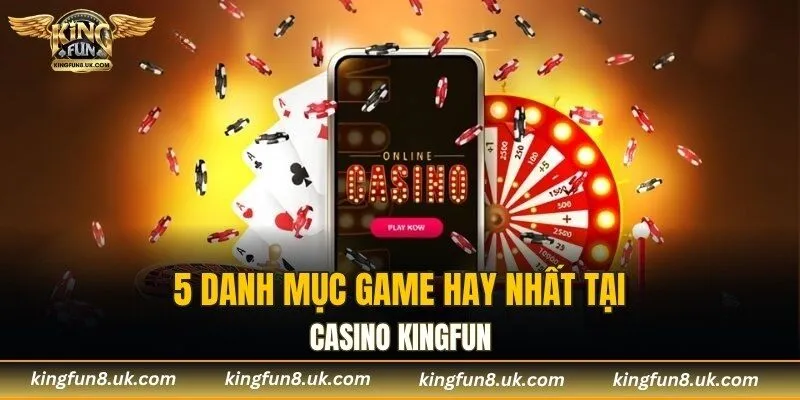 5 danh mục game hay nhất tại casino KINGFUN