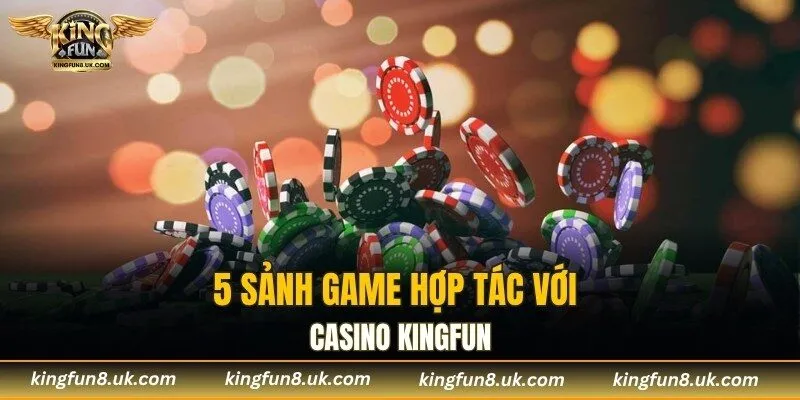 5 sảnh game hợp tác với casino KINGFUN