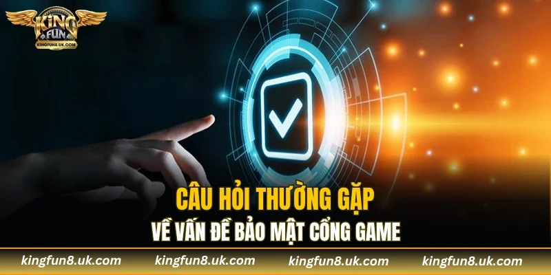 Câu hỏi thường gặp về vấn đề bảo mật cổng game