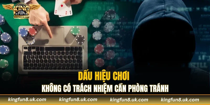 Dấu hiệu chơi không có trách nhiệm cần phòng tránh