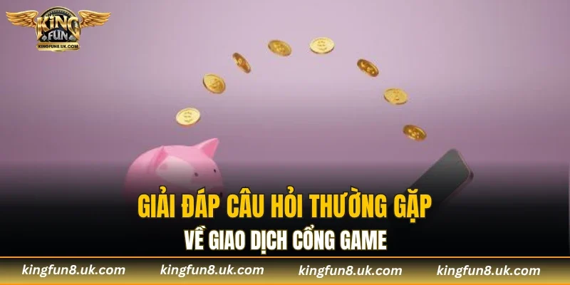Giải đáp câu hỏi thường gặp về giao dịch cổng game