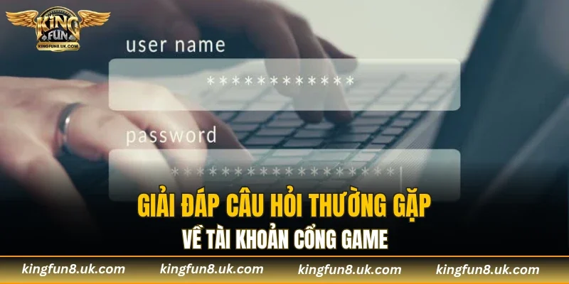 Giải đáp câu hỏi thường gặp về tài khoản cổng game