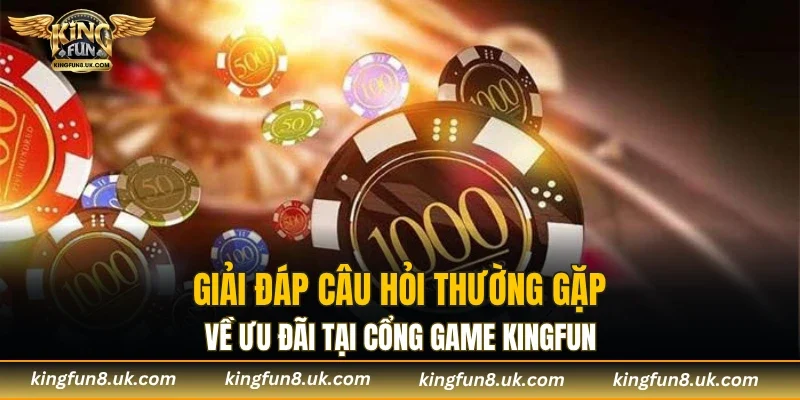 Giải đáp câu hỏi thường gặp về ưu đãi tại cổng game KINGFUN