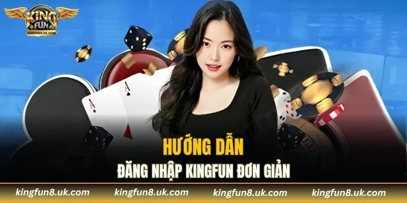Hướng dẫn đăng nhập KINGFUN đơn giản và hiệu quả
