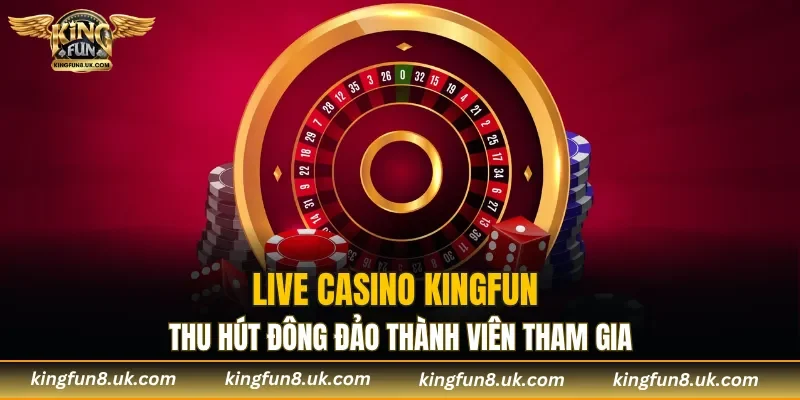 Live casino KINGFUN thu hút đông đảo thành viên tham gia