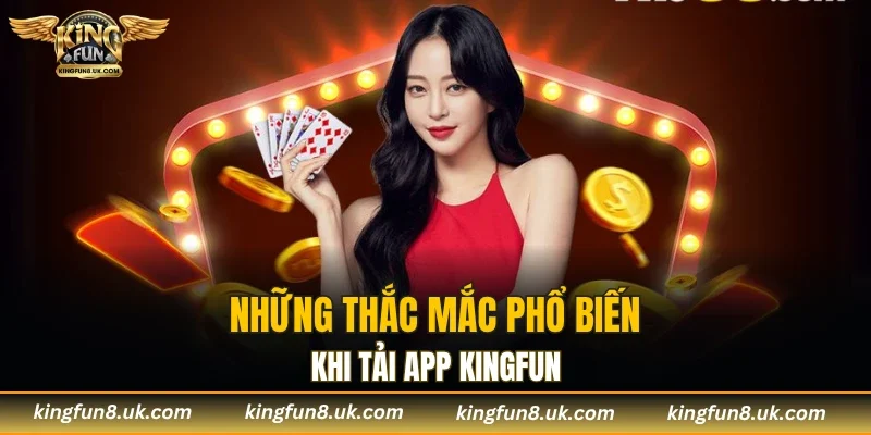 Những thắc mắc phổ biến khi tải app KINGFUN