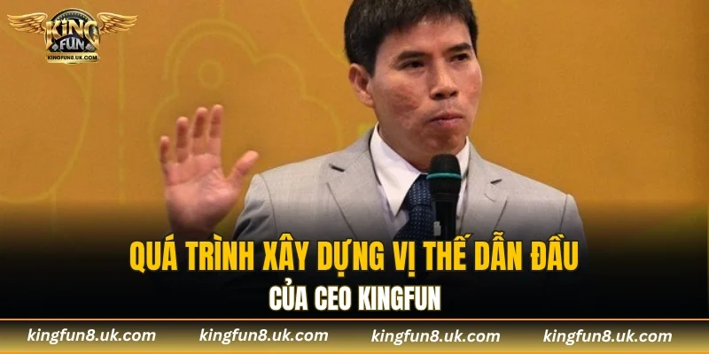 Quá trình xây dựng vị thế dẫn đầu của CEO KINGFUN