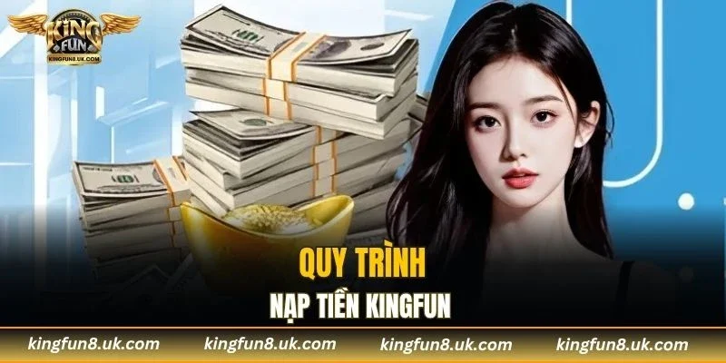 Quy trình nạp tiền KINGFUN chi tiết dành cho người mới bắt đầu