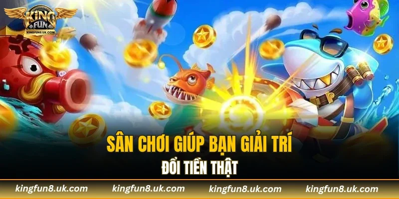 Sân chơi giúp bạn giải trí đổi tiền thật
