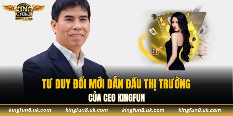 Tư duy đổi mới dẫn đầu thị trường của CEO KINGFUN
