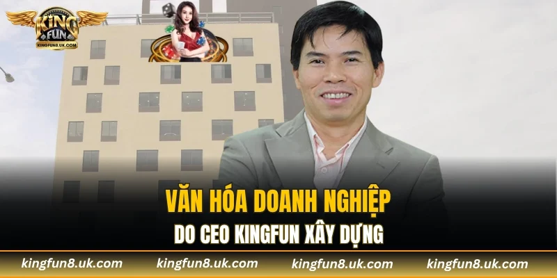 Văn hóa doanh nghiệp do CEO KINGFUN xây dựng